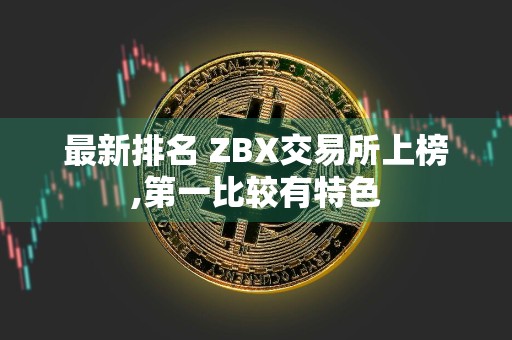 最新排名 ZBX交易所上榜,第一比较有特色