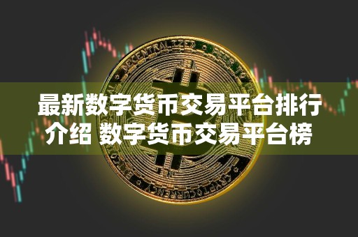 最新数字货币交易平台排行介绍 数字货币交易平台榜单前十