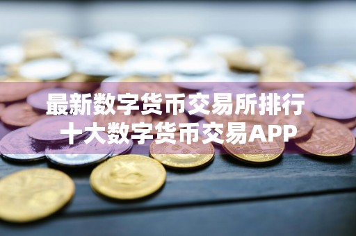 最新数字货币交易所排行 十大数字货币交易APP