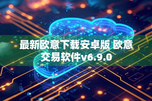 最新欧意下载安卓版 欧意交易软件v6.9.0