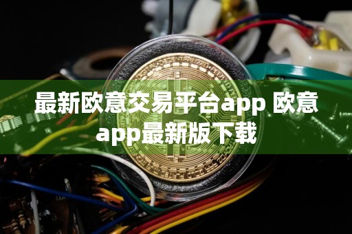 最新欧意交易平台app 欧意app最新版下载