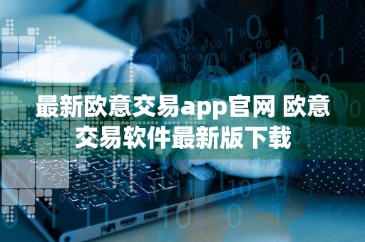 最新欧意交易app官网 欧意交易软件最新版下载