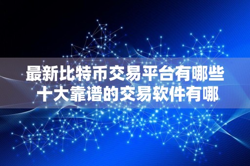 最新比特币交易平台有哪些 十大靠谱的交易软件有哪些 盘点