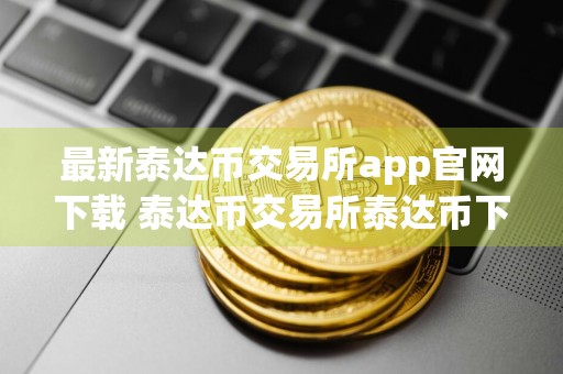 最新泰达币交易所app官网下载 泰达币交易所泰达币下载地址