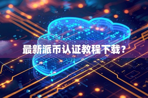 最新派币认证教程下载?