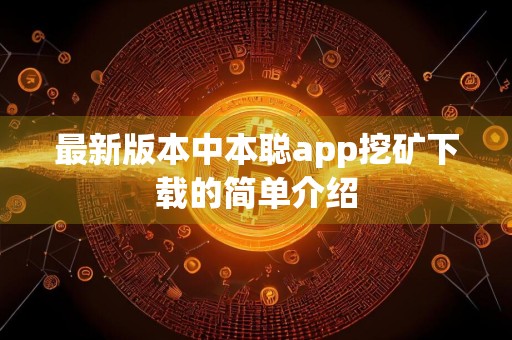 最新版本中本聪app挖矿下载的简单介绍