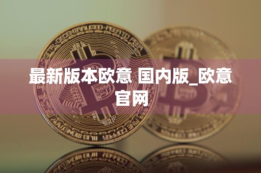 最新版本欧意 国内版_欧意官网