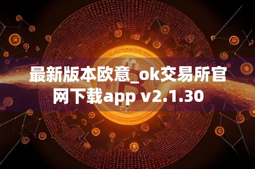 最新版本欧意_ok交易所官网下载app v2.1.30