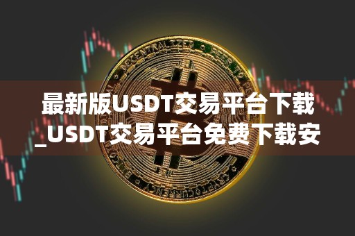 最新版USDT交易平台下载_USDT交易平台免费下载安装