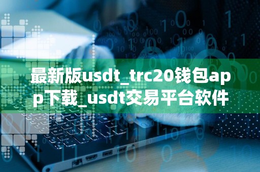 最新版usdt_trc20钱包app下载_usdt交易平台软件v6.075