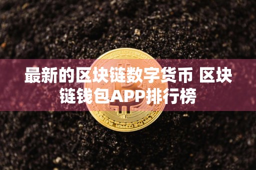最新的区块链数字货币 区块链钱包APP排行榜