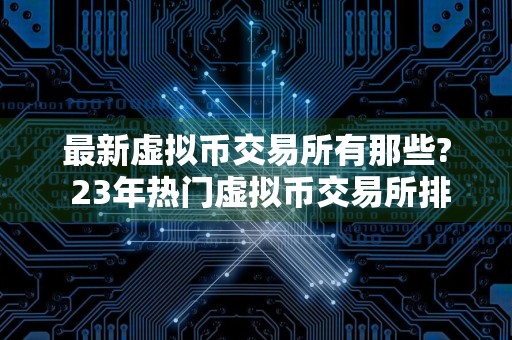 最新虚拟币交易所有那些? 23年热门虚拟币交易所排行