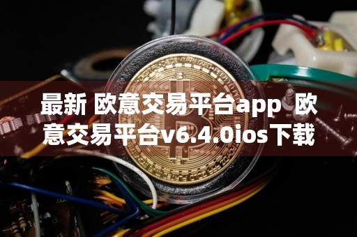 最新 欧意交易平台app欧意交易平台v6.4.0ios下载