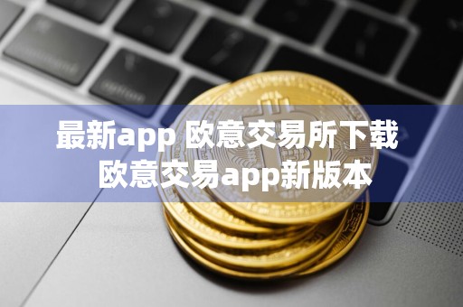 最新app 欧意交易所下载欧意交易app新版本