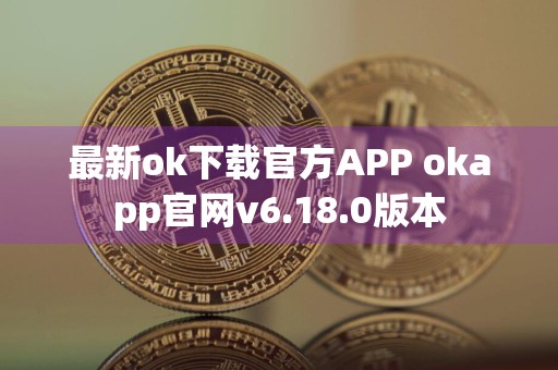最新ok下载官方APP okapp官网v6.18.0版本
