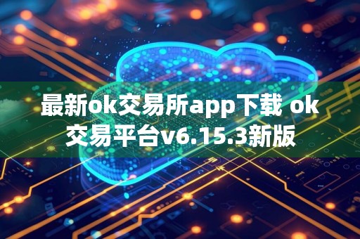 最新ok交易所app下载 ok交易平台v6.15.3新版
