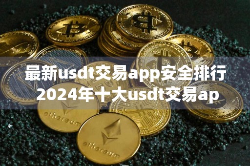 最新usdt交易app安全排行 2024年十大usdt交易app