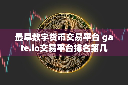最早数字货币交易平台 gate.io交易平台排名第几