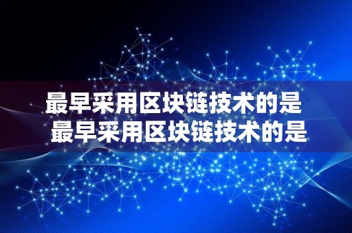 最早采用区块链技术的是最早采用区块链技术的是