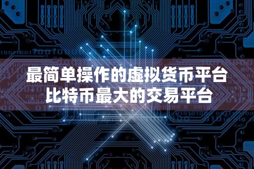 最简单操作的虚拟货币平台 比特币最大的交易平台
