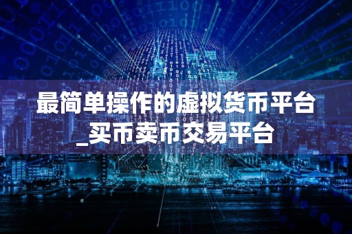 最简单操作的虚拟货币平台_买币卖币交易平台
