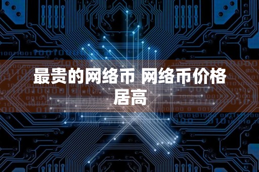 最贵的网络币 网络币价格居高