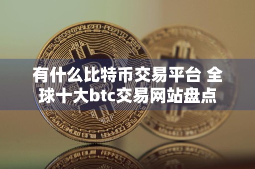 有什么比特币交易平台 全球十大btc交易网站盘点
