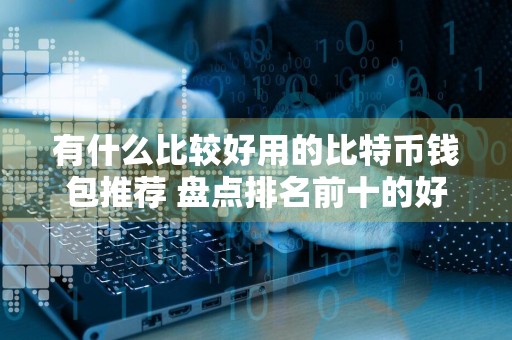 有什么比较好用的比特币钱包推荐 盘点排名前十的好用比特币钱包分享