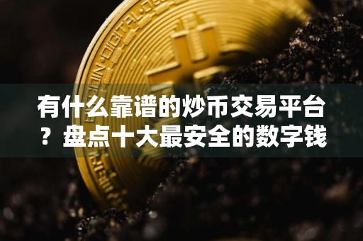 有什么靠谱的炒币交易平台?盘点十大最安全的数字钱包