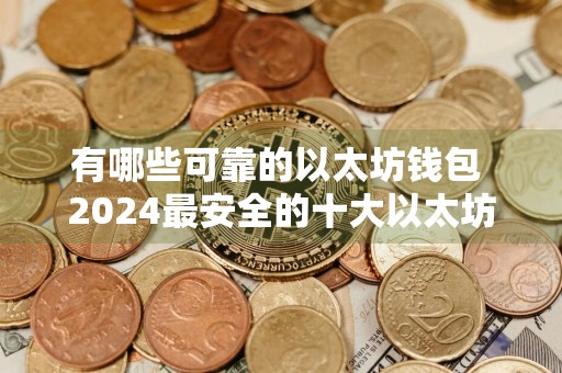 有哪些可靠的以太坊钱包 2024最安全的十大以太坊钱包盘点