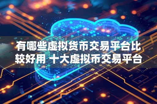 有哪些虚拟货币交易平台比较好用 十大虚拟币交易平台TOP排名