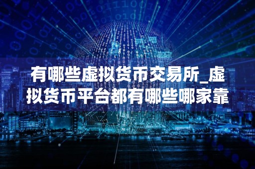 有哪些虚拟货币交易所_虚拟货币平台都有哪些哪家靠谱