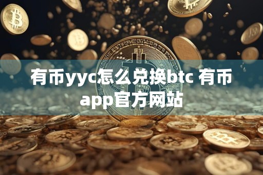 有币yyc怎么兑换btc 有币app官方网站