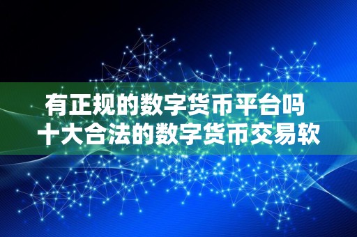 有正规的数字货币平台吗 十大合法的数字货币交易软件
