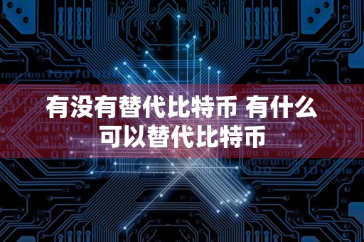 有没有替代比特币 有什么可以替代比特币