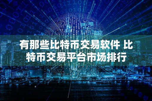 有那些比特币交易软件 比特币交易平台市场排行