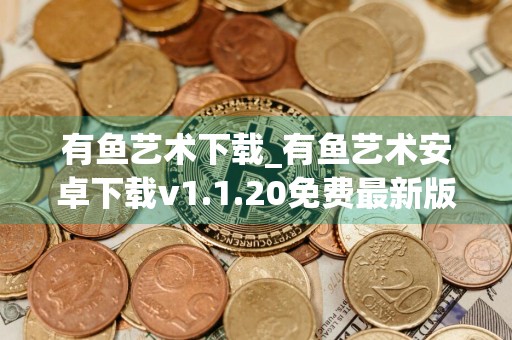 有鱼艺术下载_有鱼艺术安卓下载v1.1.20免费最新版本下载