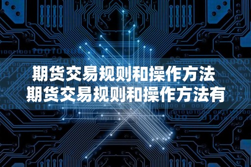 期货交易规则和操作方法 期货交易规则和操作方法有哪些