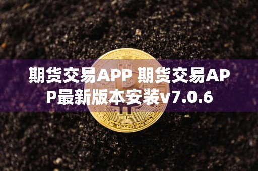 期货交易APP 期货交易APP最新版本安装v7.0.6