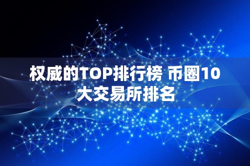 权威的TOP排行榜 币圈10大交易所排名