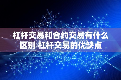 杠杆交易和合约交易有什么区别 杠杆交易的优缺点