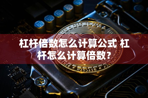 杠杆倍数怎么计算公式 杠杆怎么计算倍数？