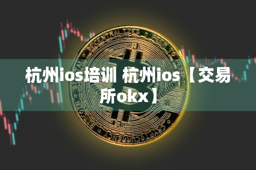 杭州ios培训 杭州ios【交易所okx】