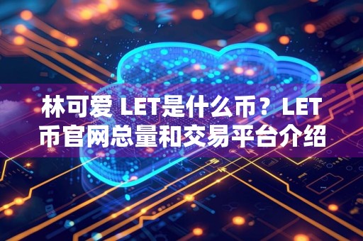 林可爱 LET是什么币?LET币官网总量和交易平台介绍