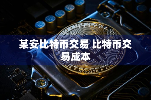某安比特币交易 比特币交易成本