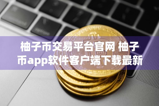 柚子币交易平台官网 柚子币app软件客户端下载最新