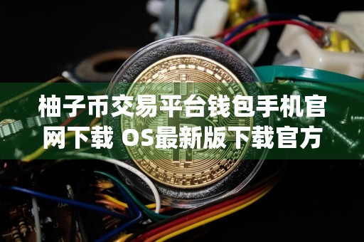 柚子币交易平台钱包手机官网下载 OS最新版下载官方app下载6.20