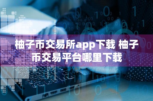 柚子币交易所app下载 柚子币交易平台哪里下载