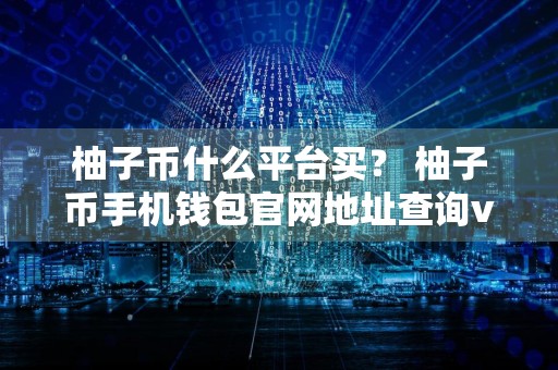 柚子币什么平台买？ 柚子币手机钱包官网地址查询v7.1.6