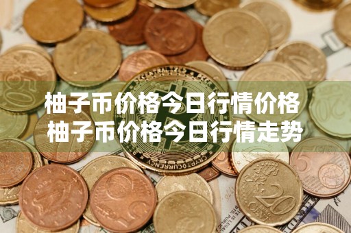 柚子币价格今日行情价格 柚子币价格今日行情走势